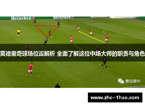 莫德里奇球场位置解析 全面了解这位中场大师的职责与角色