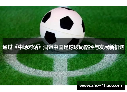 通过《中场对话》洞察中国足球破局路径与发展新机遇