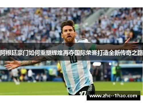 阿根廷豪门如何重塑辉煌再夺国际荣誉打造全新传奇之路