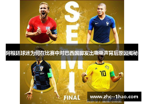 阿根廷球迷为何在比赛中对巴西国脚发出嘶嘶声背后原因揭秘