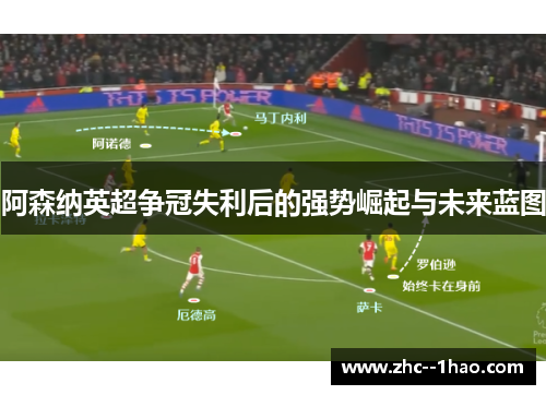 阿森纳英超争冠失利后的强势崛起与未来蓝图