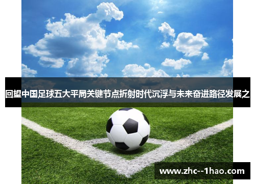 回望中国足球五大平局关键节点折射时代沉浮与未来奋进路径发展之