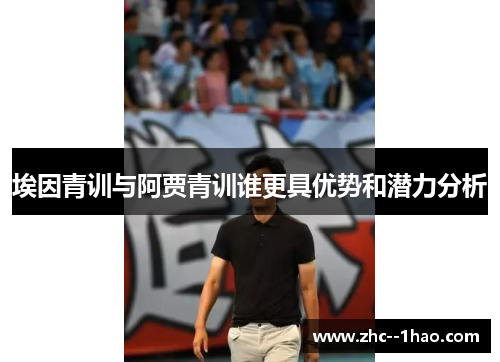 埃因青训与阿贾青训谁更具优势和潜力分析