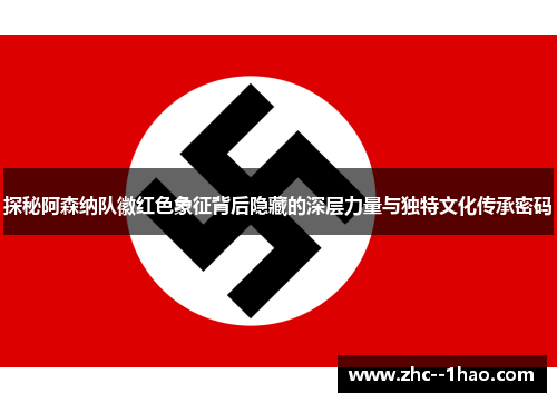 探秘阿森纳队徽红色象征背后隐藏的深层力量与独特文化传承密码