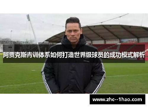 阿贾克斯青训体系如何打造世界级球员的成功模式解析