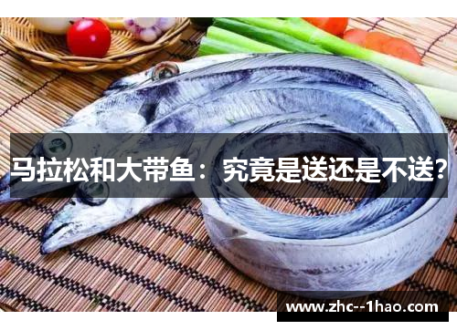 马拉松和大带鱼：究竟是送还是不送？