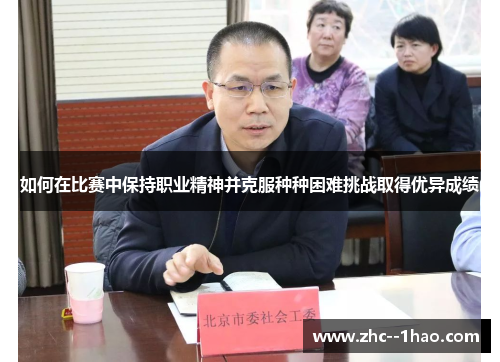 如何在比赛中保持职业精神并克服种种困难挑战取得优异成绩