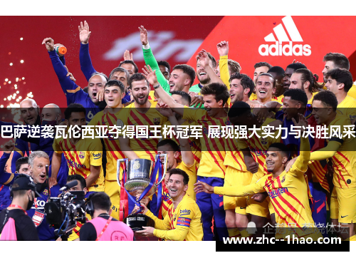 巴萨逆袭瓦伦西亚夺得国王杯冠军 展现强大实力与决胜风采