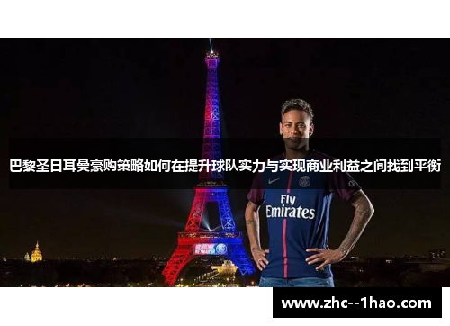 巴黎圣日耳曼豪购策略如何在提升球队实力与实现商业利益之间找到平衡