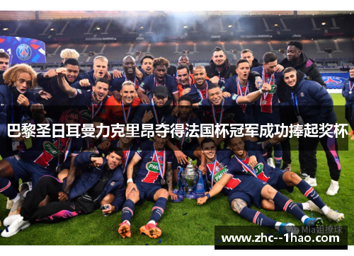 巴黎圣日耳曼力克里昂夺得法国杯冠军成功捧起奖杯