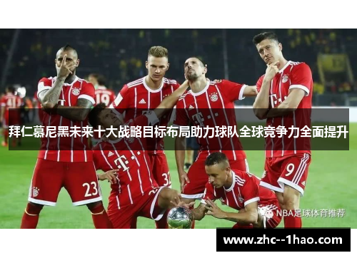拜仁慕尼黑未来十大战略目标布局助力球队全球竞争力全面提升