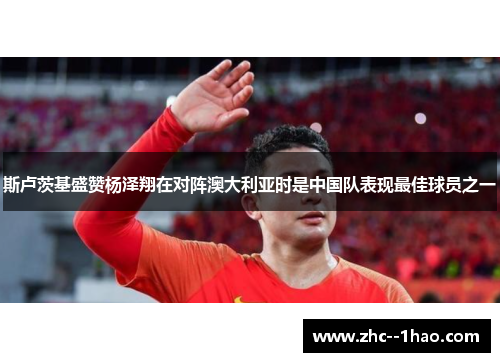 斯卢茨基盛赞杨泽翔在对阵澳大利亚时是中国队表现最佳球员之一