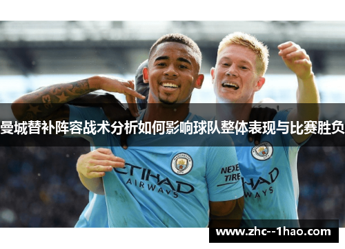 曼城替补阵容战术分析如何影响球队整体表现与比赛胜负