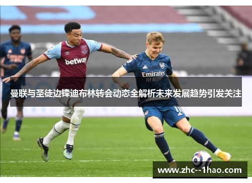 曼联与圣徒边锋迪布林转会动态全解析未来发展趋势引发关注