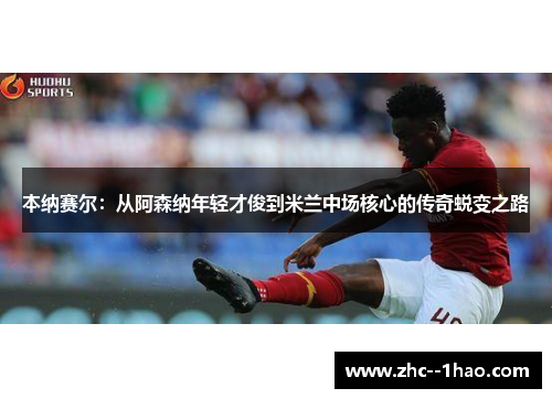 本纳赛尔：从阿森纳年轻才俊到米兰中场核心的传奇蜕变之路