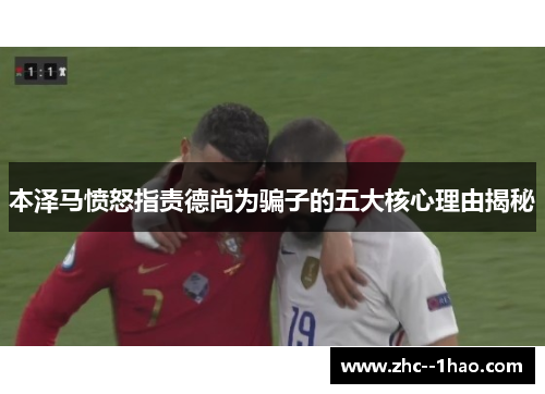 本泽马愤怒指责德尚为骗子的五大核心理由揭秘