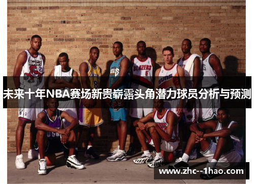 未来十年NBA赛场新贵崭露头角潜力球员分析与预测