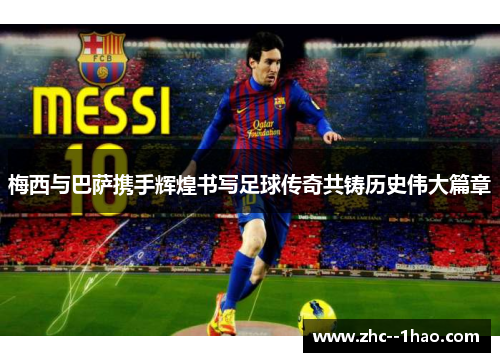 梅西与巴萨携手辉煌书写足球传奇共铸历史伟大篇章