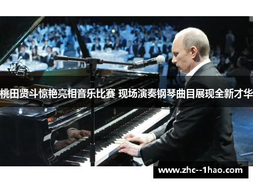 桃田贤斗惊艳亮相音乐比赛 现场演奏钢琴曲目展现全新才华