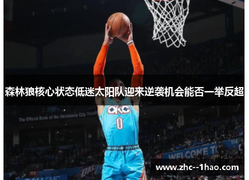 森林狼核心状态低迷太阳队迎来逆袭机会能否一举反超