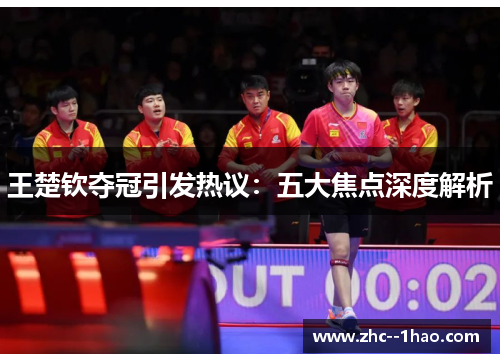 王楚钦夺冠引发热议：五大焦点深度解析
