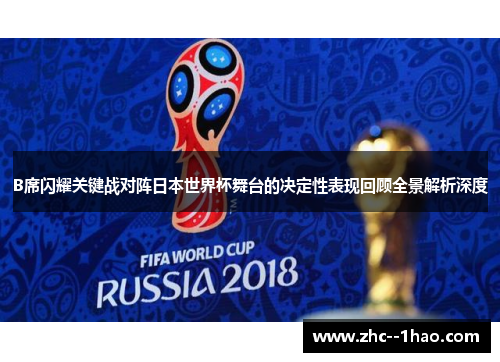 B席闪耀关键战对阵日本世界杯舞台的决定性表现回顾全景解析深度