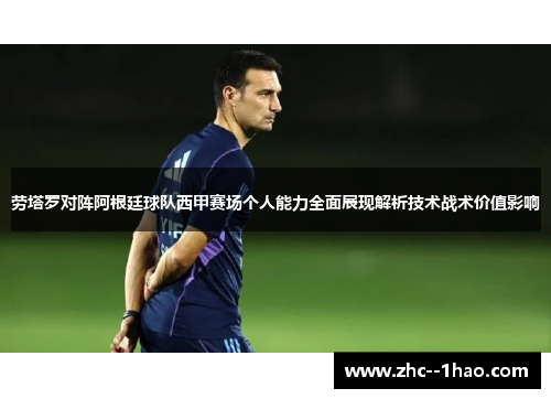 劳塔罗对阵阿根廷球队西甲赛场个人能力全面展现解析技术战术价值影响