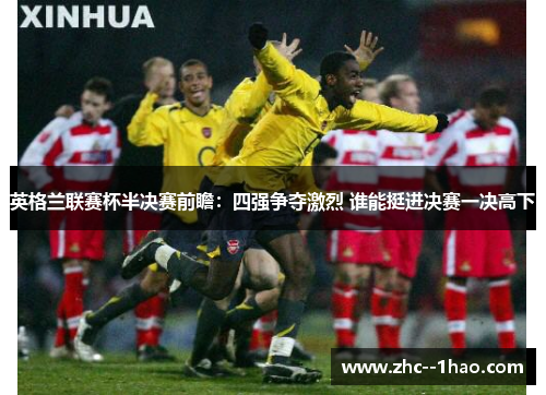 英格兰联赛杯半决赛前瞻：四强争夺激烈 谁能挺进决赛一决高下