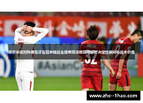 菲尔米诺对阵葡萄牙亚冠关键战全场表现深度回顾解析决定性瞬间与战术价值