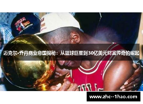 迈克尔·乔丹商业帝国揭秘：从篮球巨星到30亿美元财富传奇的崛起