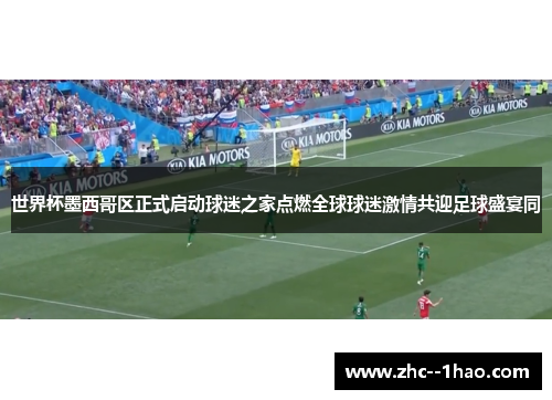 世界杯墨西哥区正式启动球迷之家点燃全球球迷激情共迎足球盛宴同