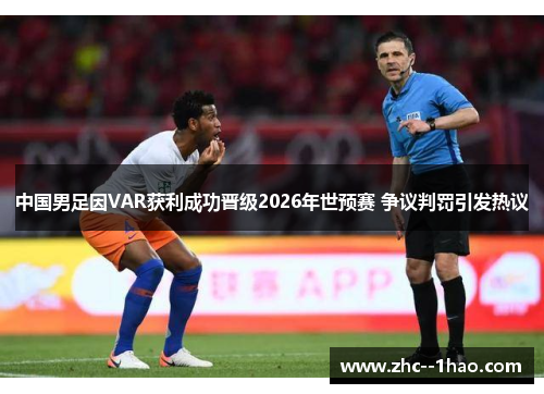 中国男足因VAR获利成功晋级2026年世预赛 争议判罚引发热议