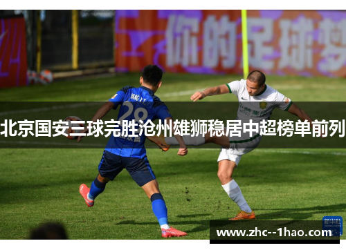 北京国安三球完胜沧州雄狮稳居中超榜单前列