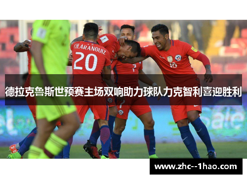 德拉克鲁斯世预赛主场双响助力球队力克智利喜迎胜利