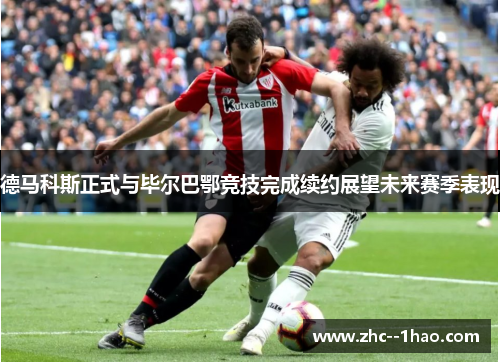 德马科斯正式与毕尔巴鄂竞技完成续约展望未来赛季表现