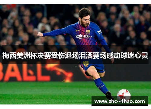 梅西美洲杯决赛受伤退场泪洒赛场感动球迷心灵