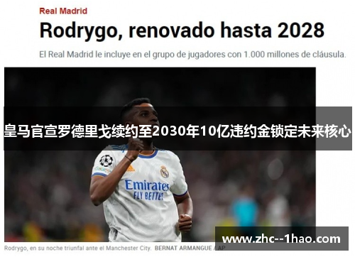 皇马官宣罗德里戈续约至2030年10亿违约金锁定未来核心