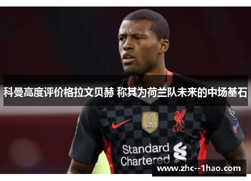 科曼高度评价格拉文贝赫 称其为荷兰队未来的中场基石