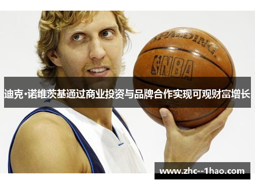 迪克·诺维茨基通过商业投资与品牌合作实现可观财富增长