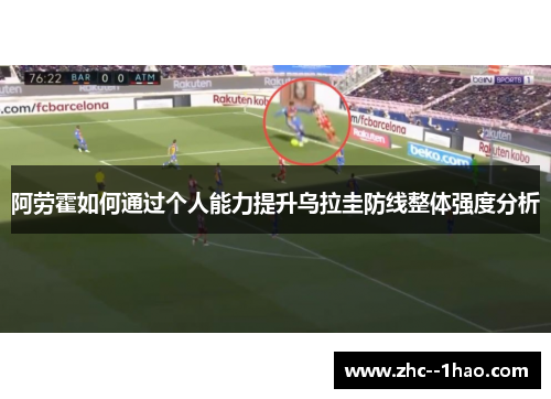 阿劳霍如何通过个人能力提升乌拉圭防线整体强度分析