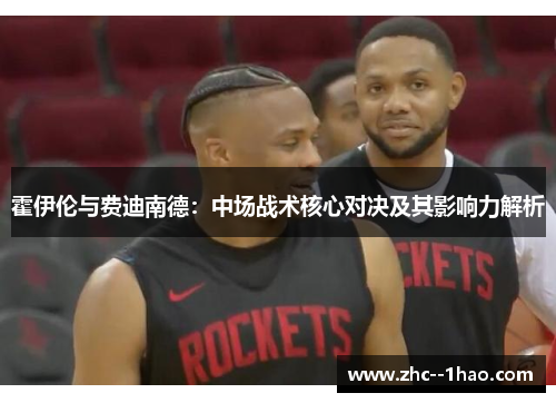 霍伊伦与费迪南德：中场战术核心对决及其影响力解析