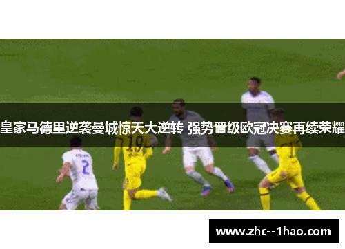 皇家马德里逆袭曼城惊天大逆转 强势晋级欧冠决赛再续荣耀