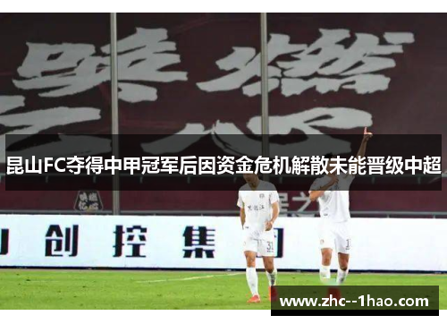 昆山FC夺得中甲冠军后因资金危机解散未能晋级中超